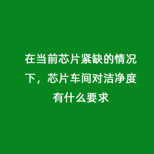 在當前芯片緊缺的情況下，芯片車間對潔凈度有什么要求