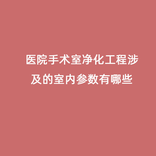 醫(yī)院手術室凈化工程涉及的室內參數有哪些