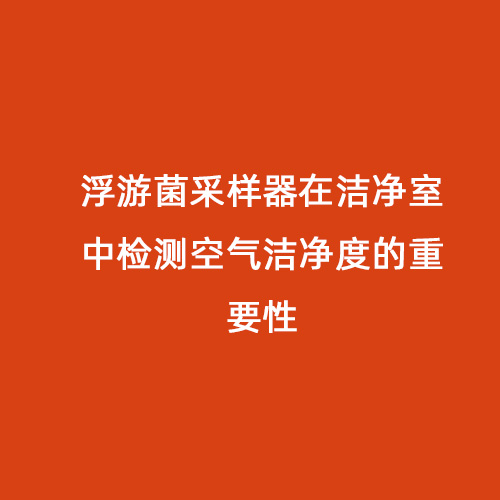 浮游菌采樣器在潔凈室中檢測空氣潔凈度的重要性