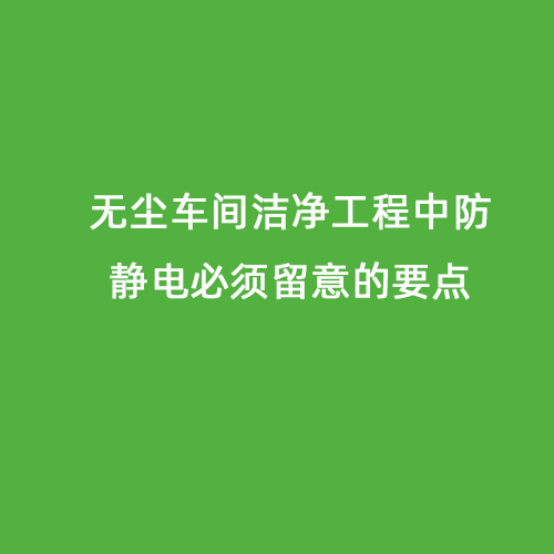 無塵車間潔凈工程中防靜電必須留意的要點