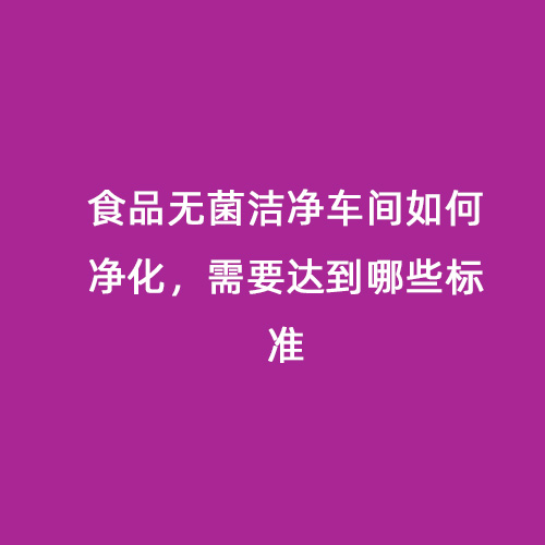 食品無菌潔凈車間如何凈化，需要達到哪些標準