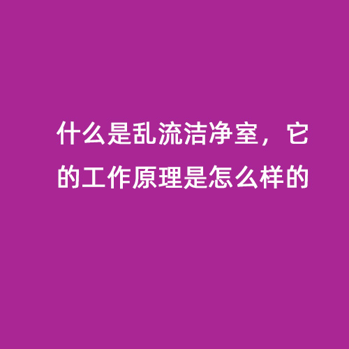 什么是亂流潔凈室，它的工作原理是怎么樣的