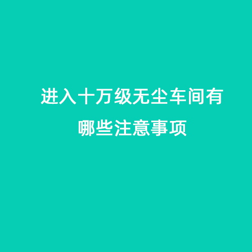 進(jìn)入十萬(wàn)級(jí)無(wú)塵車(chē)間有哪些注意事項(xiàng)